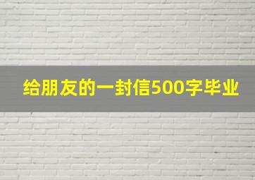 给朋友的一封信500字毕业