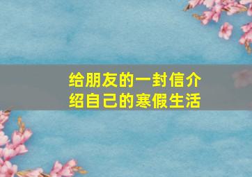 给朋友的一封信介绍自己的寒假生活