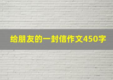 给朋友的一封信作文450字