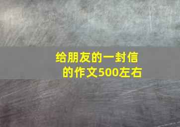 给朋友的一封信的作文500左右