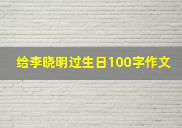 给李晓明过生日100字作文