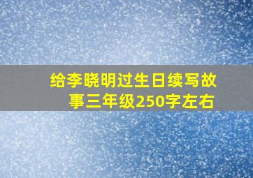 给李晓明过生日续写故事三年级250字左右