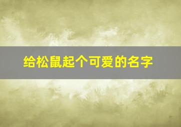 给松鼠起个可爱的名字