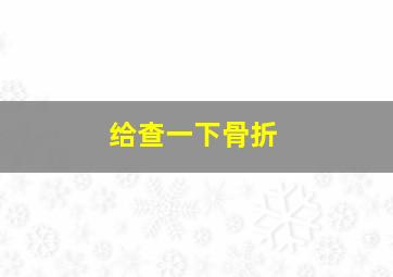 给查一下骨折