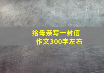 给母亲写一封信作文300字左右