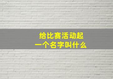 给比赛活动起一个名字叫什么