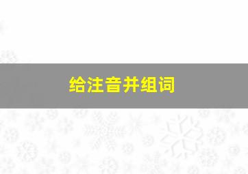 给注音并组词