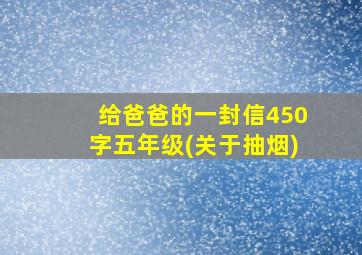 给爸爸的一封信450字五年级(关于抽烟)