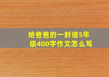 给爸爸的一封信5年级400字作文怎么写