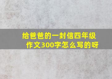 给爸爸的一封信四年级作文300字怎么写的呀