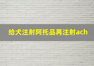 给犬注射阿托品再注射ach