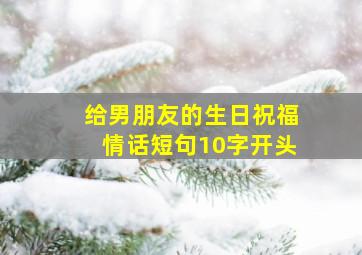 给男朋友的生日祝福情话短句10字开头