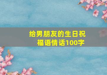 给男朋友的生日祝福语情话100字