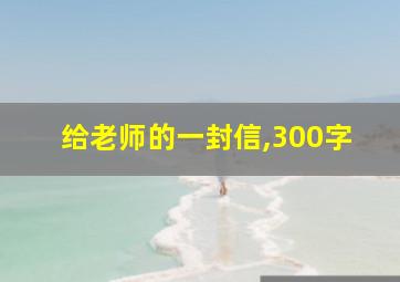 给老师的一封信,300字