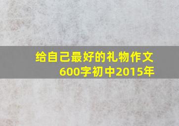 给自己最好的礼物作文600字初中2015年