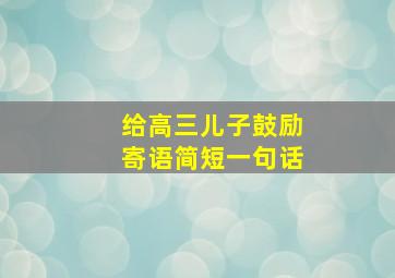 给高三儿子鼓励寄语简短一句话