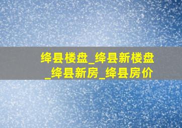 绛县楼盘_绛县新楼盘_绛县新房_绛县房价