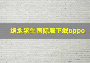 绝地求生国际服下载oppo