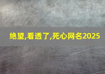 绝望,看透了,死心网名2025