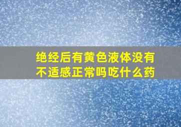 绝经后有黄色液体没有不适感正常吗吃什么药