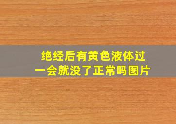 绝经后有黄色液体过一会就没了正常吗图片