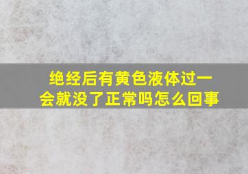 绝经后有黄色液体过一会就没了正常吗怎么回事