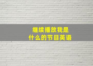 继续播放我是什么的节目英语