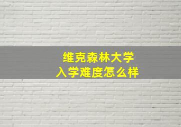 维克森林大学入学难度怎么样