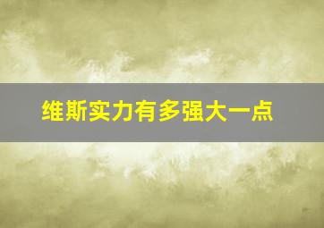 维斯实力有多强大一点