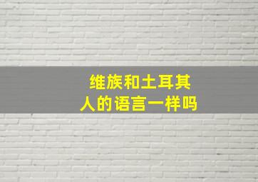 维族和土耳其人的语言一样吗