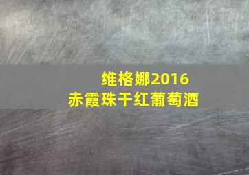 维格娜2016赤霞珠干红葡萄酒