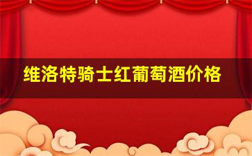 维洛特骑士红葡萄酒价格