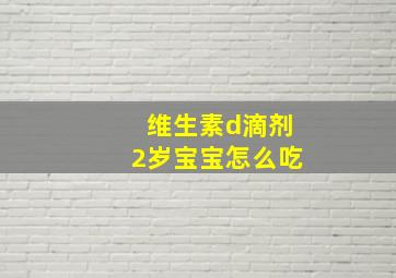 维生素d滴剂2岁宝宝怎么吃