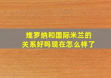 维罗纳和国际米兰的关系好吗现在怎么样了