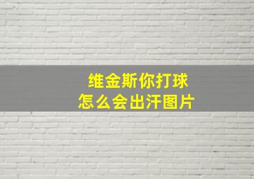 维金斯你打球怎么会出汗图片