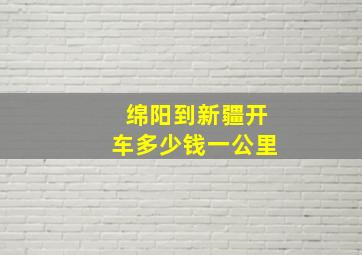 绵阳到新疆开车多少钱一公里