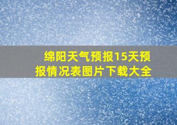 绵阳天气预报15天预报情况表图片下载大全