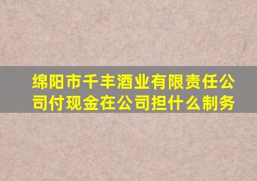 绵阳市千丰酒业有限责任公司付现金在公司担什么制务