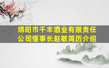 绵阳市千丰酒业有限责任公司懂事长赵敏简历介绍