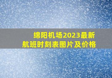 绵阳机场2023最新航班时刻表图片及价格