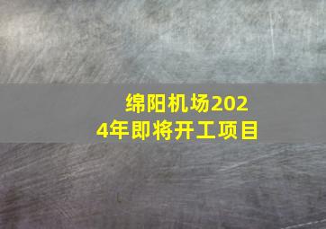 绵阳机场2024年即将开工项目