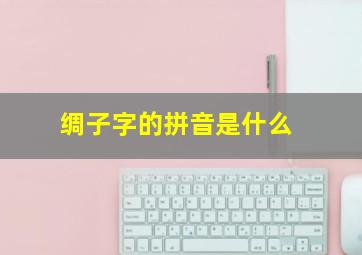 绸子字的拼音是什么