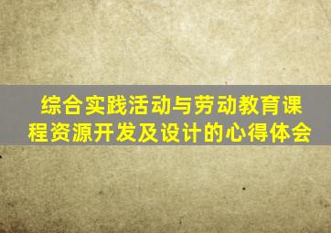 综合实践活动与劳动教育课程资源开发及设计的心得体会