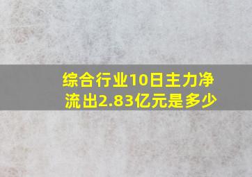 综合行业10日主力净流出2.83亿元是多少