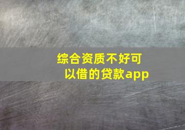 综合资质不好可以借的贷款app