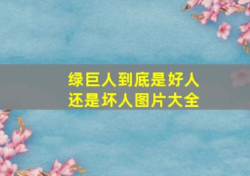 绿巨人到底是好人还是坏人图片大全