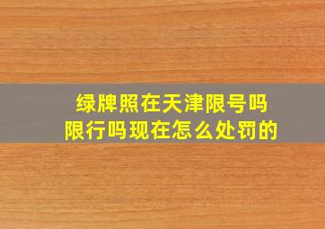 绿牌照在天津限号吗限行吗现在怎么处罚的