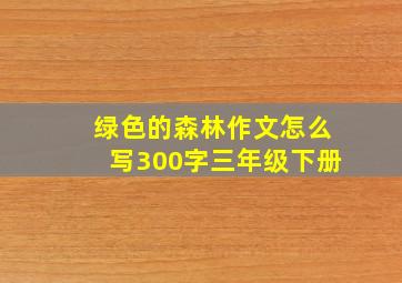 绿色的森林作文怎么写300字三年级下册