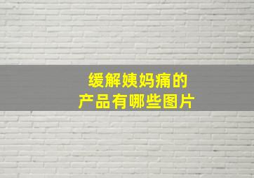 缓解姨妈痛的产品有哪些图片