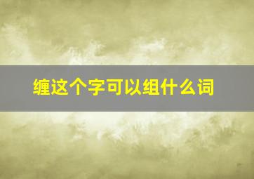 缠这个字可以组什么词